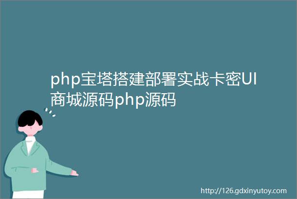 php宝塔搭建部署实战卡密UI商城源码php源码